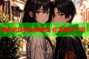 海角论坛热议新潮流 你准备好了吗