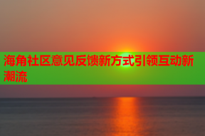 海角社区意见反馈新方式引领互动新潮流