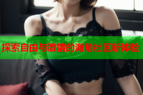 探索自由与激情的海角社区新体验