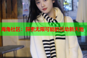 海角社区：探索无限可能的互动新天地