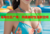 海角社区广场：共建美好生活新空间