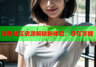 海角社区资源解锁新体验，尽在掌握