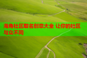 海角社区取名创意大全 让你的社区与众不同