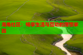 海角社区：畅享生活与互动的理想家园