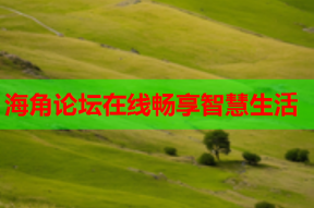 海角论坛在线畅享智慧生活
