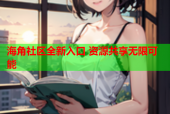 海角社区全新入口 资源共享无限可能