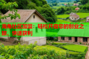 海角社区加盟：轻松开启您的创业之旅，快速获利