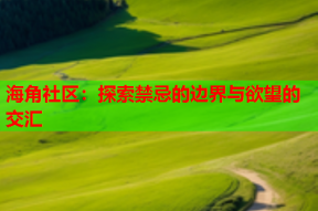海角社区：探索禁忌的边界与欲望的交汇