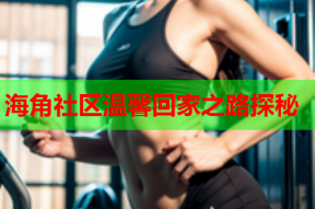 海角社区温馨回家之路探秘