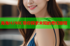 海角HJ90C带你探索未知的奇幻旅程
