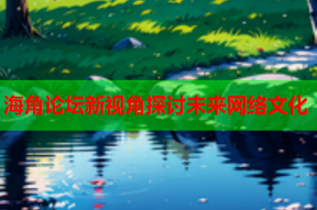海角论坛新视角探讨未来网络文化