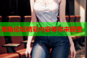 海角论坛精彩内容等你来探索