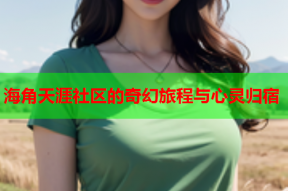 海角天涯社区的奇幻旅程与心灵归宿