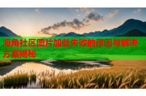 海角社区图片加载失败的原因与解决方案揭秘