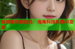 智慧餐饮新纪元：海角科技引领AI变革