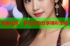 海角社区：多元互动分享精彩生活
