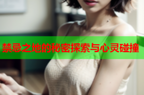 禁忌之地的秘密探索与心灵碰撞