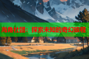海角社团：探索未知的奇幻旅程