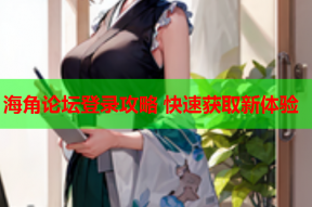 海角论坛登录攻略 快速获取新体验
