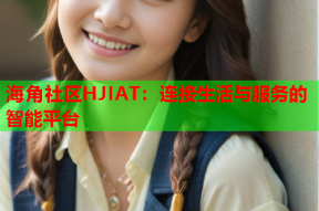 海角社区HJIAT：连接生活与服务的智能平台