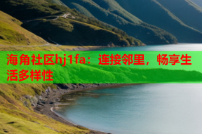 海角社区hj1fa：连接邻里，畅享生活多样性