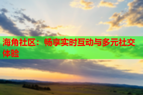 海角社区：畅享实时互动与多元社交体验