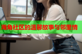 海角社区的温馨故事与邻里情