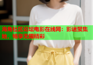 海角社区论坛电影在线网：影迷聚集地，畅享无限精彩