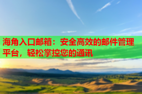 海角入口邮箱：安全高效的邮件管理平台，轻松掌控您的通讯