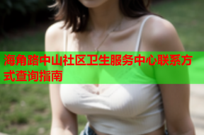 海角路中山社区卫生服务中心联系方式查询指南