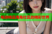 畅游精品海角社区的精彩世界