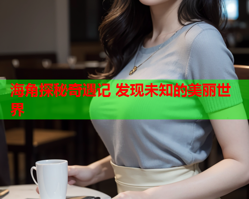 海角探秘奇遇记 发现未知的美丽世界  第1张
