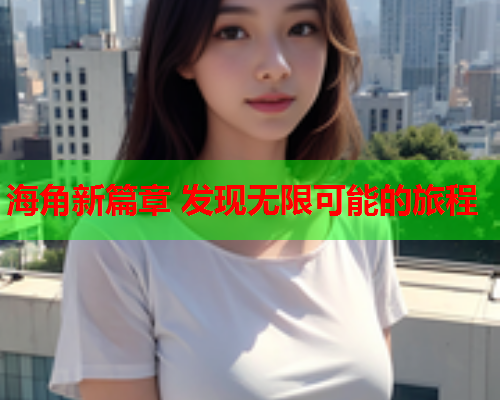 海角新篇章 发现无限可能的旅程  第1张