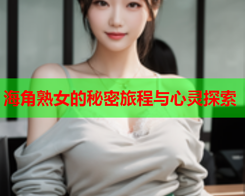 海角熟女的秘密旅程与心灵探索  第1张