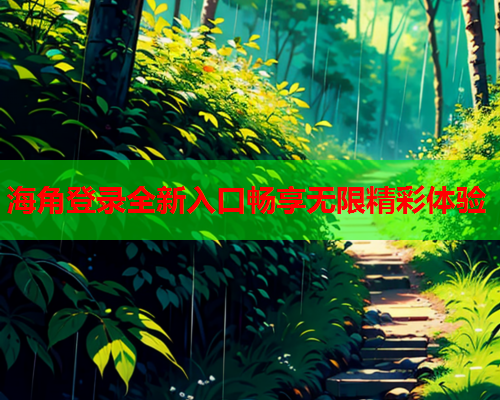 海角登录全新入口畅享无限精彩体验  第1张