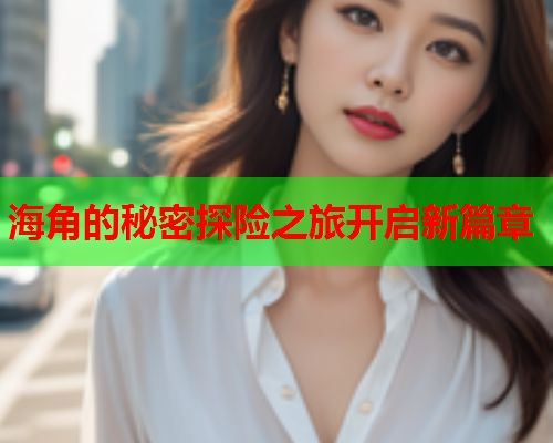 海角的秘密探险之旅开启新篇章  第1张