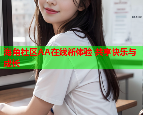 海角社区AA在线新体验 共享快乐与成长  第1张