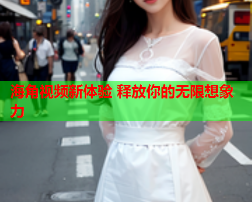 海角视频新体验 释放你的无限想象力  第1张