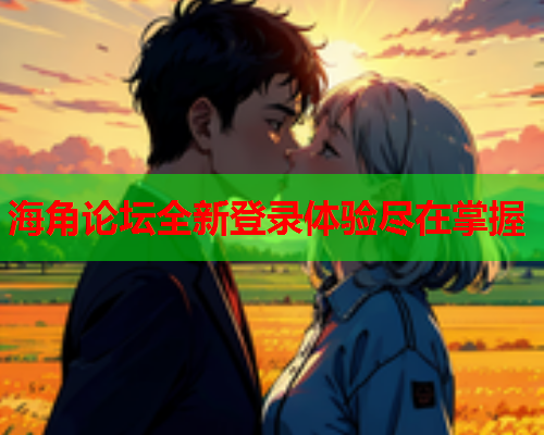 海角论坛全新登录体验尽在掌握  第1张