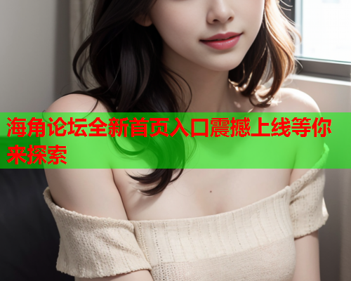海角论坛全新首页入口震撼上线等你来探索  第1张