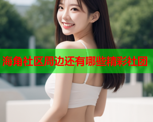 海角社区周边还有哪些精彩社团  第1张