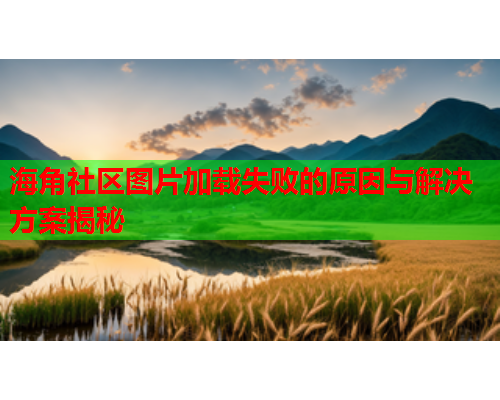 海角社区图片加载失败的原因与解决方案揭秘  第1张