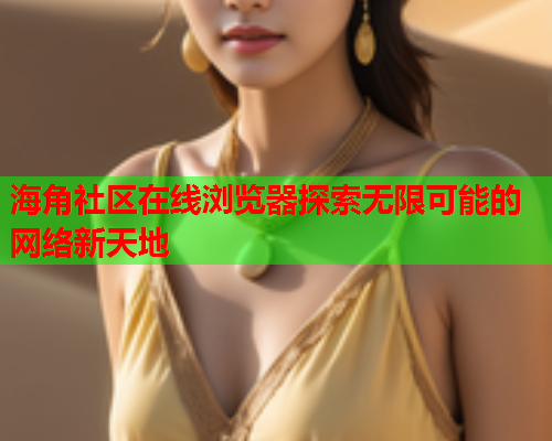 海角社区在线浏览器探索无限可能的网络新天地  第1张