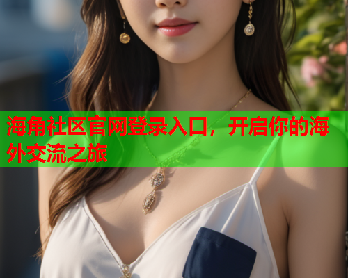 海角社区官网登录入口，开启你的海外交流之旅  第1张