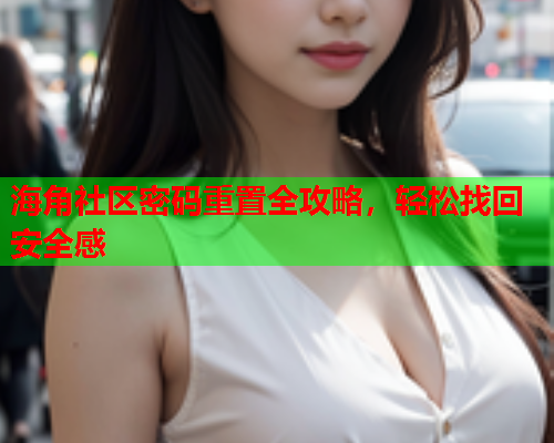 海角社区密码重置全攻略，轻松找回安全感  第1张
