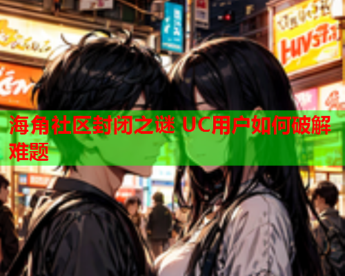 海角社区封闭之谜 UC用户如何破解难题  第1张