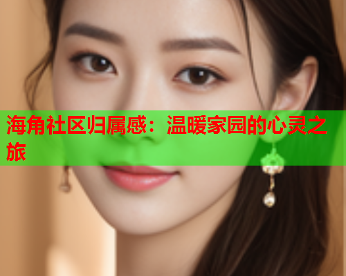 海角社区归属感：温暖家园的心灵之旅  第1张