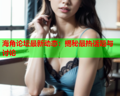 海角论坛最新动态：揭秘最热话题与讨论  第1张