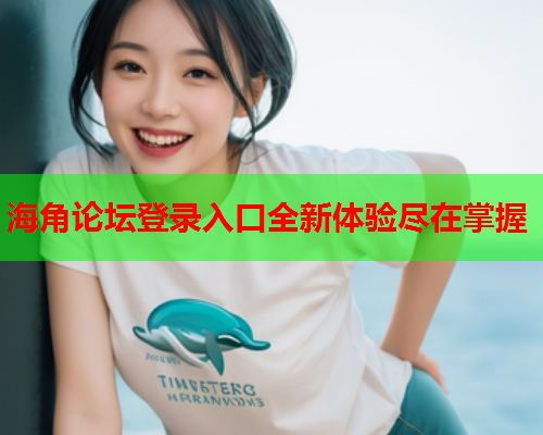 海角论坛登录入口全新体验尽在掌握  第1张