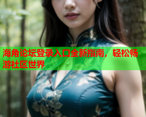 海角论坛登录入口全新指南，轻松畅游社区世界  第1张